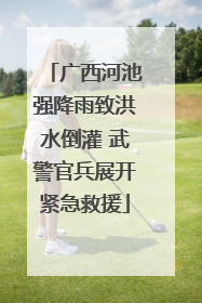 广西河池强降雨致洪水倒灌 武警官兵展开紧急救援